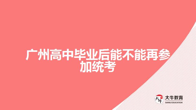 廣州高中畢業(yè)后能不能再參加統(tǒng)考