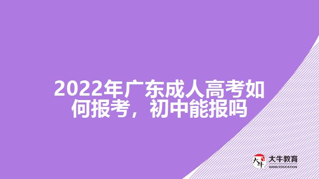 2022年廣東成人高考如何報(bào)考，初中能報(bào)嗎