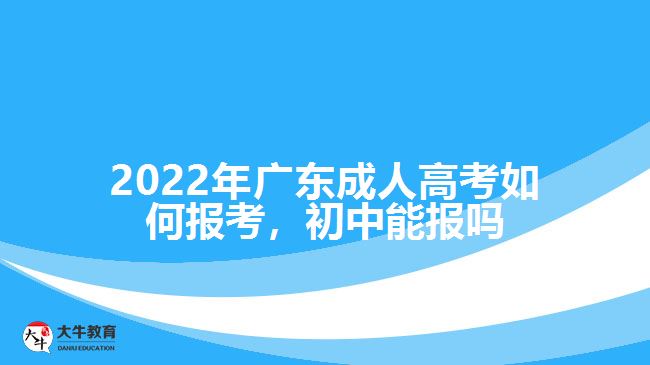 廣東成人高考如何報(bào)考，初中能報(bào)嗎