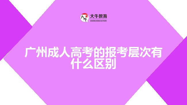 廣州成人高考的報(bào)考層次有什么區(qū)別