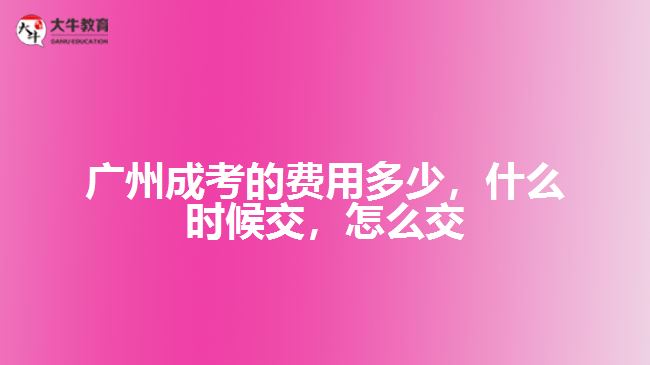 廣州成考的費(fèi)用多少，什么時(shí)候交，怎么交