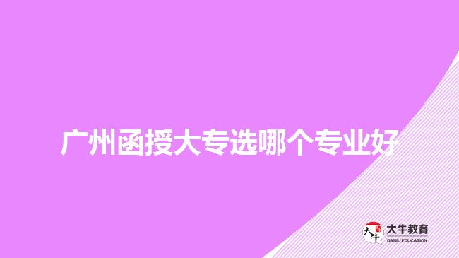 廣州函授大專選哪個專業(yè)好