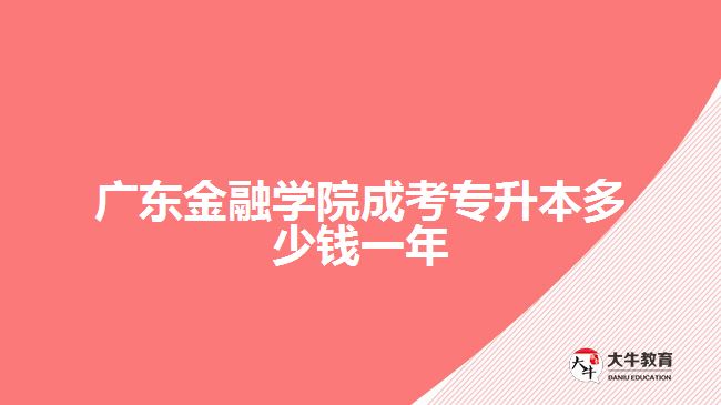 廣東金融學(xué)院成考專升本多少錢一年