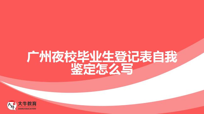 廣州夜校畢業(yè)生登記表自我鑒定怎么寫