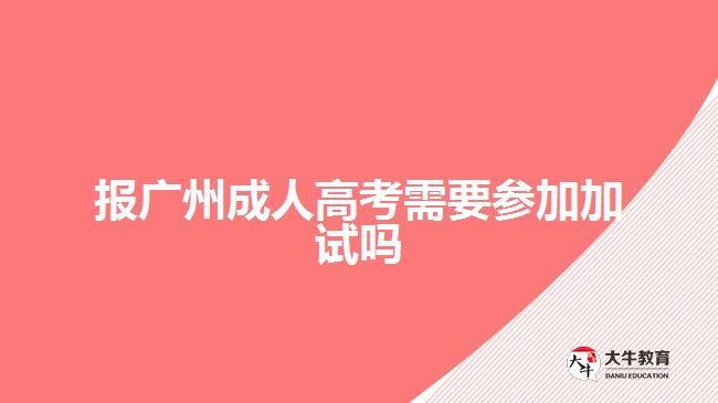 報廣州成人高考需要參加加試嗎