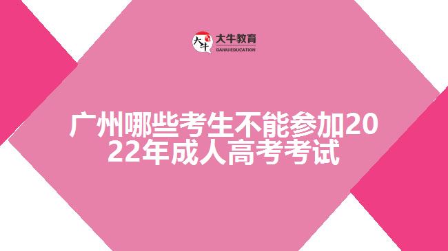 廣州哪些考生不能參加2022年成人高考考試