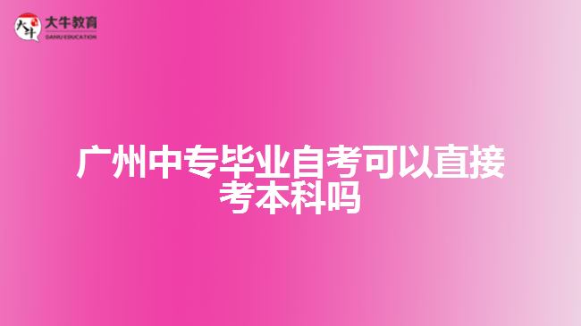 廣州中專畢業(yè)自考可以直接考本科嗎