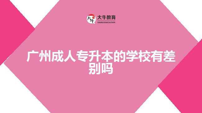 廣州成人專升本的學(xué)校有差別嗎