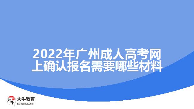 2022年廣州成人高考網(wǎng)上確認(rèn)報(bào)名需要哪些材料