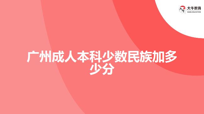 廣州成人本科少數民族加多少分