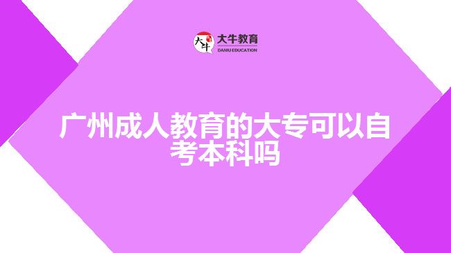 廣州成人教育的大專可以自考本科嗎