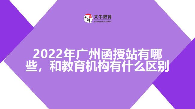 2022年廣州函授站有哪些，和教育機(jī)構(gòu)有什么區(qū)別