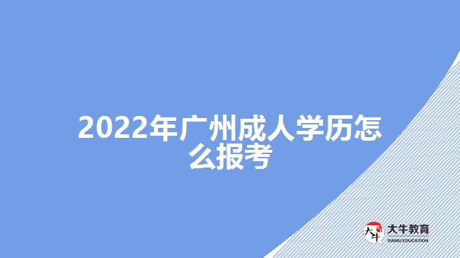 2022年廣州成人學(xué)歷怎么報(bào)考