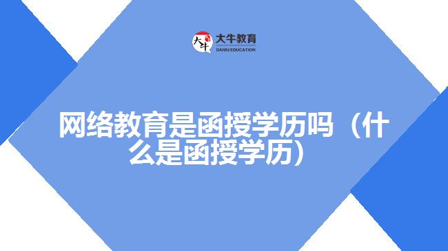 網絡教育是函授學歷嗎（什么是函授學歷）