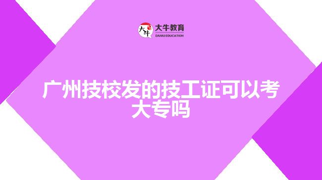 廣州技校發(fā)的技工證可以考大專嗎