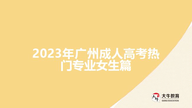 2023年廣州成人高考熱門(mén)專(zhuān)業(yè)女生篇