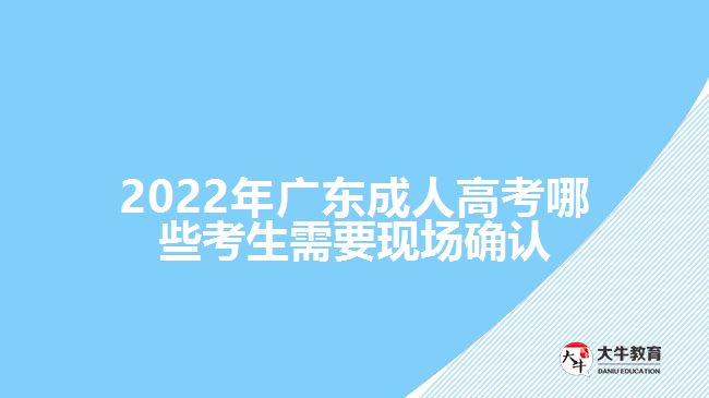 2022年廣東成人高考哪些考生需要現(xiàn)場(chǎng)確認(rèn)