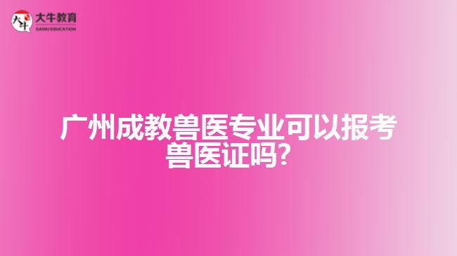 廣州成教獸醫(yī)專業(yè)可以報(bào)考獸醫(yī)證嗎?