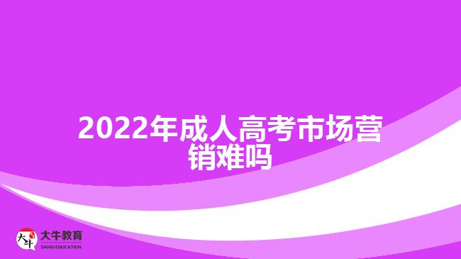 2022年成人高考市場營銷難嗎