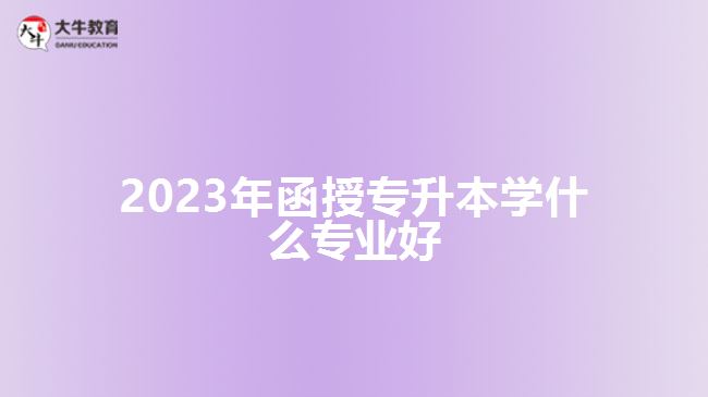 2023年函授專升本學什么專業(yè)好