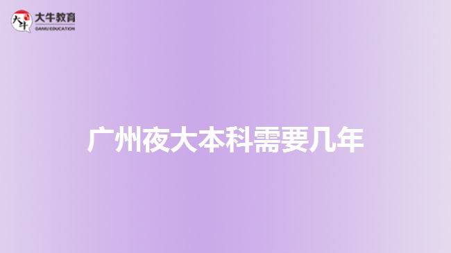 廣州夜大本科需要幾年