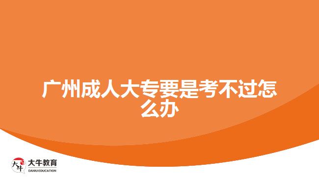 廣州成人大專要是考不過怎么辦