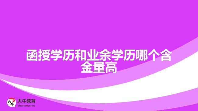 函授學(xué)歷和業(yè)余學(xué)歷哪個(gè)含金量高