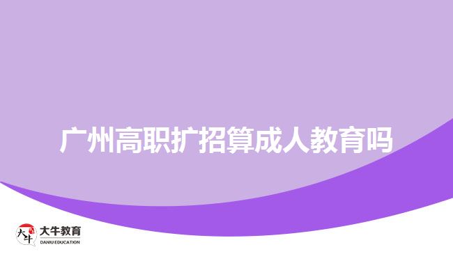 廣州高職擴(kuò)招算成人教育嗎