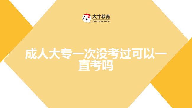 成人大專一次沒(méi)考過(guò)可以一直考嗎