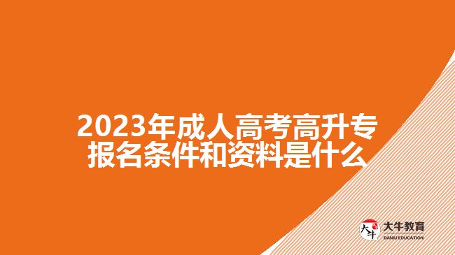 2023年成人高考高升專報名條件和資料是什么