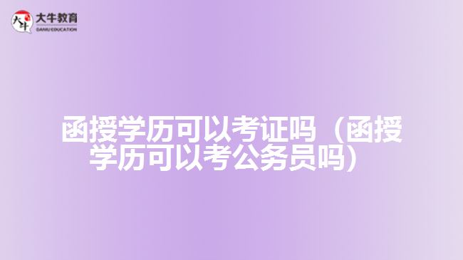 函授學歷可以考證嗎（函授學歷可以考公務員嗎）