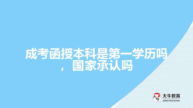 成考函授本科是第一學(xué)歷嗎，國(guó)家承認(rèn)嗎