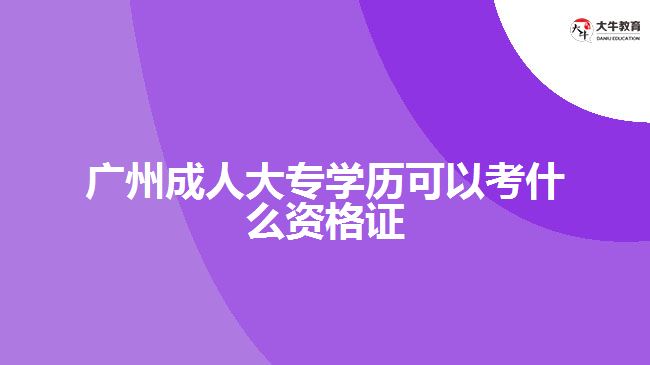 廣州成人大專學(xué)歷可以考什么資格證