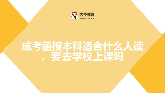 成考函授本科適合什么人讀，要去學(xué)校上課嗎