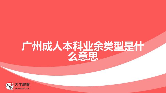 廣州成人本科業(yè)余類型是什么意思