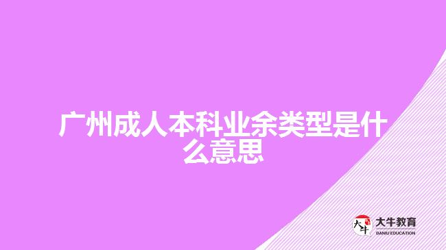 廣州成人本科業(yè)余類型是什么意思