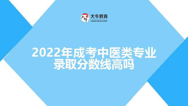 成考中醫(yī)類專業(yè)錄取分?jǐn)?shù)線高嗎