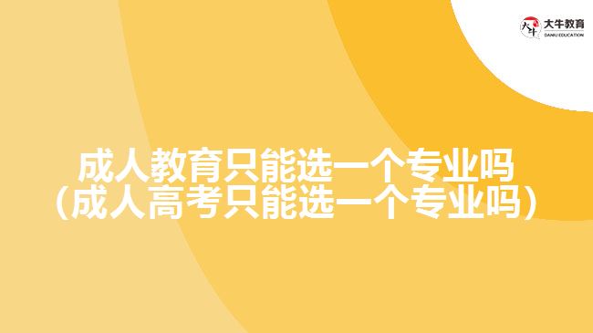 成人教育只能選一個(gè)專業(yè)嗎（成人高考只能選一個(gè)專業(yè)嗎）