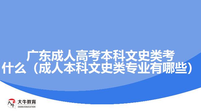 廣東成人高考本科文史類(lèi)考什么（成人本科文史類(lèi)專(zhuān)業(yè)有哪些）