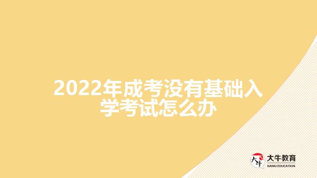 2022年成考沒有基礎(chǔ)入學(xué)考試怎么辦