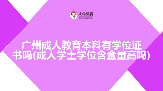 廣州成人教育本科有學(xué)位證書嗎(成人學(xué)士學(xué)位含金量高嗎)