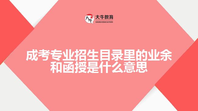 成考專業(yè)招生業(yè)余和函授是什么意思