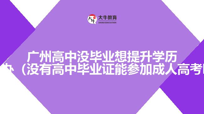 廣州高中沒畢業(yè)想提升學(xué)歷怎么辦