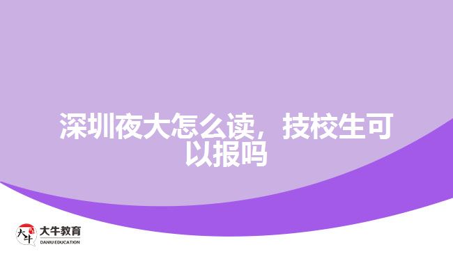 深圳夜大怎么讀，技校生可以報嗎