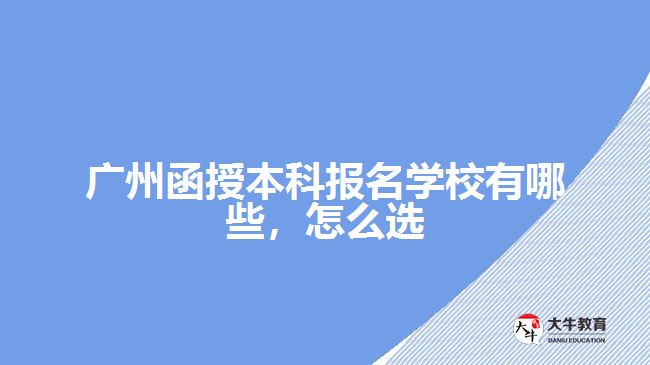 廣州函授本科報名學校有哪些，怎么選