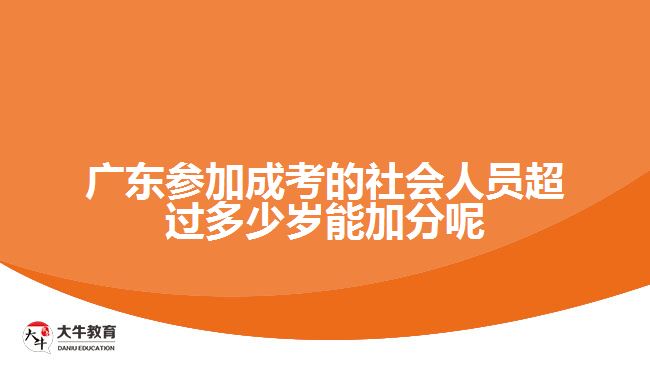 廣東參加成考的社會(huì)人員超過多少歲能加分呢