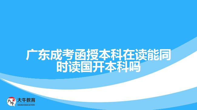 廣東成考函授本科在讀能同時(shí)讀國(guó)開(kāi)本科嗎