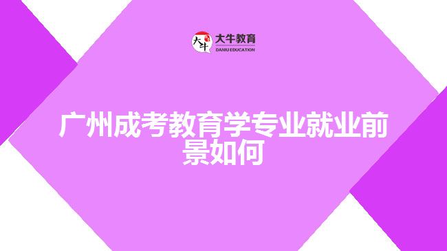 廣州成考教育學專業(yè)就業(yè)前景如何