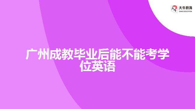 廣州成教畢業(yè)后能不能考學(xué)位英語