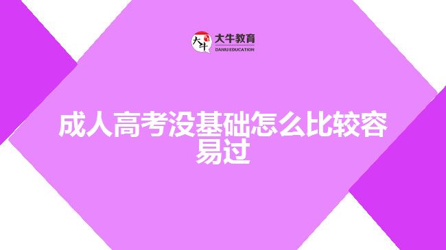 成人高考沒基礎(chǔ)怎么比較容易過